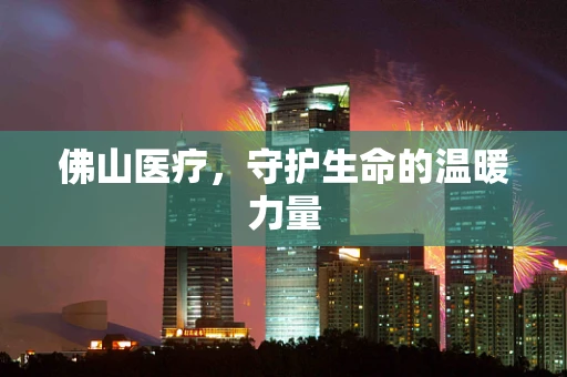 佛山医疗，守护生命的温暖力量