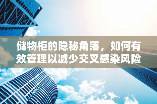 储物柜的隐秘角落，如何有效管理以减少交叉感染风险？