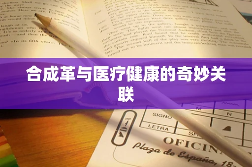 合成革与医疗健康的奇妙关联