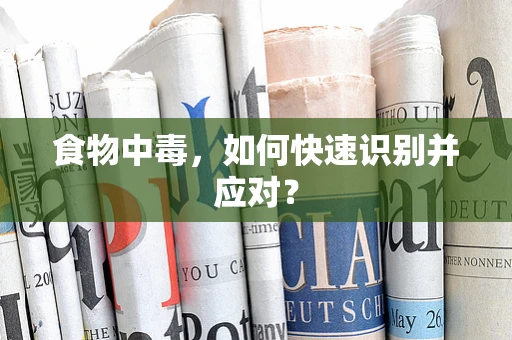 食物中毒，如何快速识别并应对？