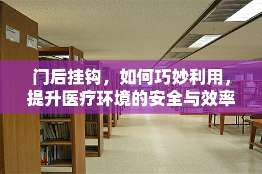 门后挂钩，如何巧妙利用，提升医疗环境的安全与效率？