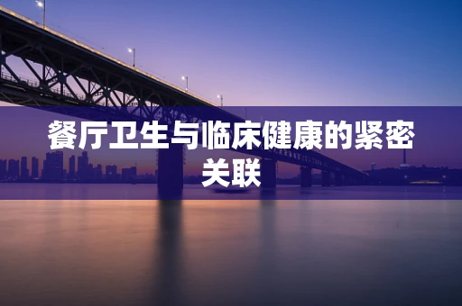 餐厅卫生与临床健康的紧密关联