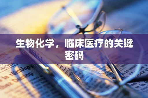 生物化学，临床医疗的关键密码