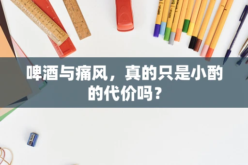 啤酒与痛风，真的只是小酌的代价吗？