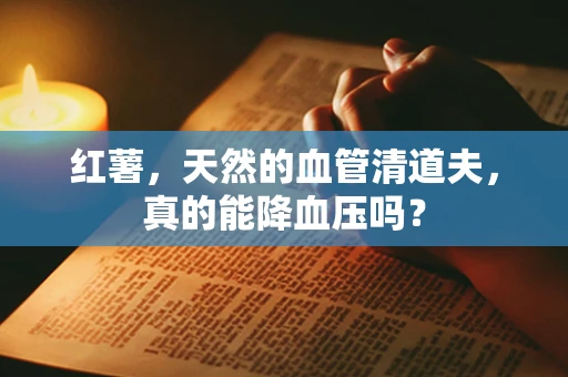 红薯，天然的血管清道夫，真的能降血压吗？