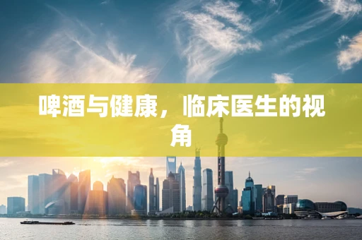 啤酒与健康，临床医生的视角