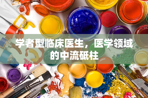 学者型临床医生，医学领域的中流砥柱