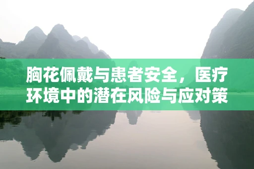 胸花佩戴与患者安全，医疗环境中的潜在风险与应对策略