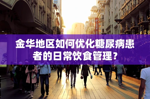 金华地区如何优化糖尿病患者的日常饮食管理？