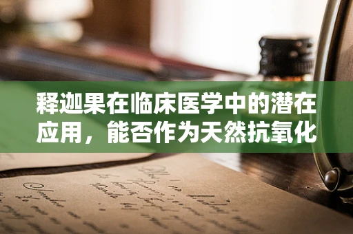 释迦果在临床医学中的潜在应用，能否作为天然抗氧化剂？