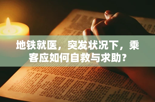 地铁就医，突发状况下，乘客应如何自救与求助？