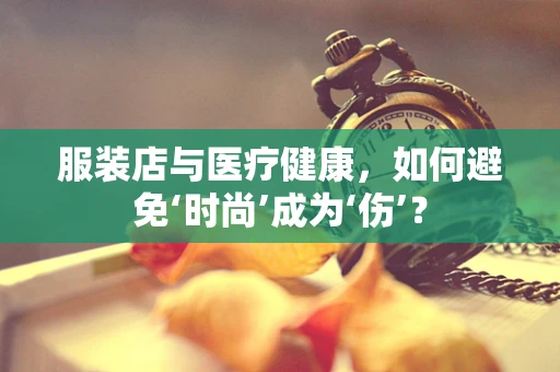 服装店与医疗健康，如何避免‘时尚’成为‘伤’？