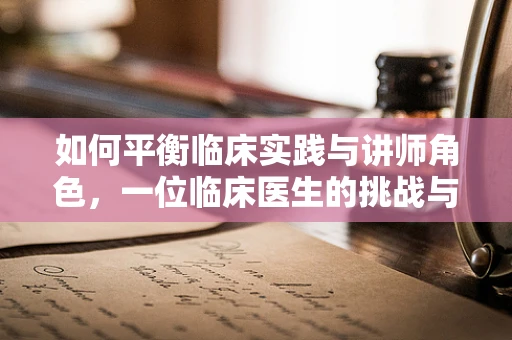 如何平衡临床实践与讲师角色，一位临床医生的挑战与收获