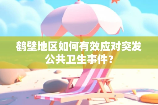 鹤壁地区如何有效应对突发公共卫生事件？