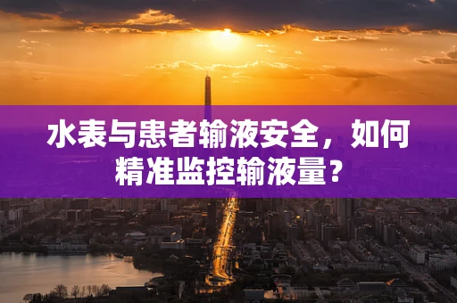 水表与患者输液安全，如何精准监控输液量？
