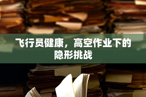 飞行员健康，高空作业下的隐形挑战