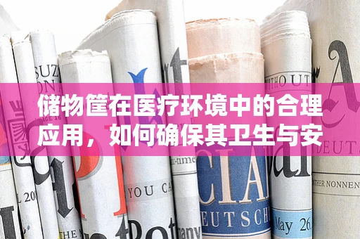 储物筐在医疗环境中的合理应用，如何确保其卫生与安全？