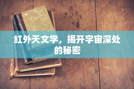 红外天文学，揭开宇宙深处的秘密