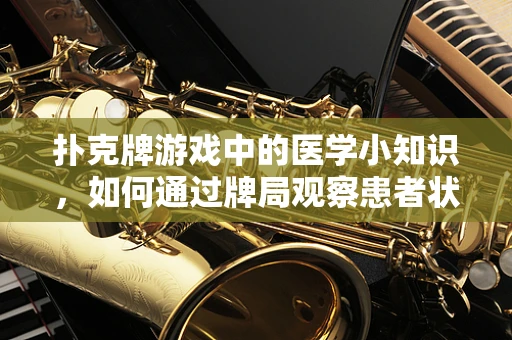 扑克牌游戏中的医学小知识，如何通过牌局观察患者状态？