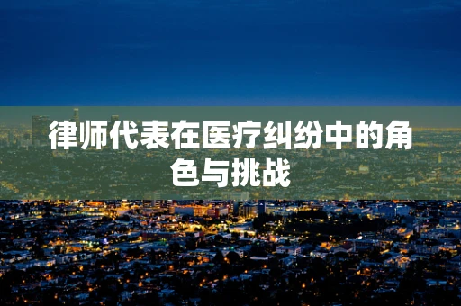 律师代表在医疗纠纷中的角色与挑战