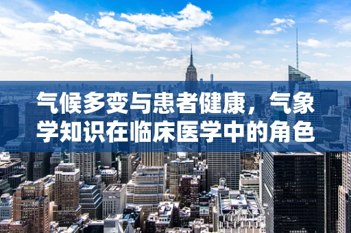气候多变与患者健康，气象学知识在临床医学中的角色之问