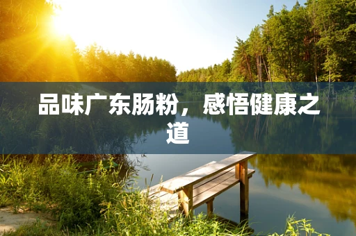品味广东肠粉，感悟健康之道