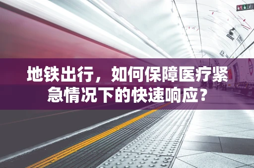 地铁出行，如何保障医疗紧急情况下的快速响应？