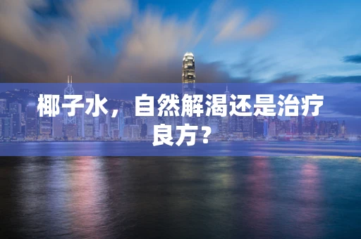椰子水，自然解渴还是治疗良方？