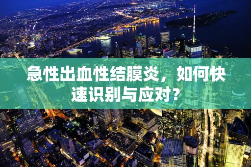 急性出血性结膜炎，如何快速识别与应对？