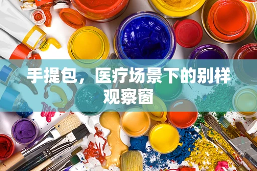 手提包，医疗场景下的别样观察窗
