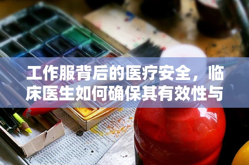 工作服背后的医疗安全，临床医生如何确保其有效性与合规性？