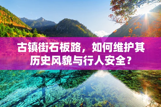 古镇街石板路，如何维护其历史风貌与行人安全？