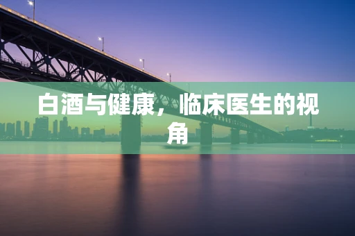 白酒与健康，临床医生的视角