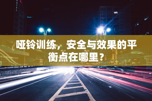 哑铃训练，安全与效果的平衡点在哪里？