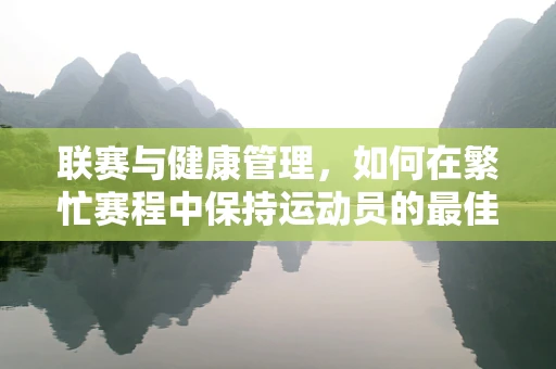 联赛与健康管理，如何在繁忙赛程中保持运动员的最佳状态？