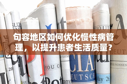 句容地区如何优化慢性病管理，以提升患者生活质量？
