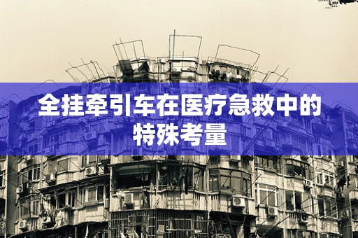 全挂牵引车在医疗急救中的特殊考量