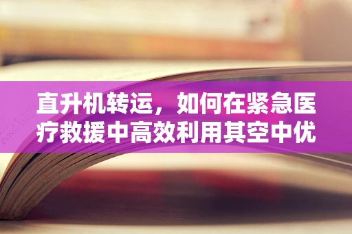 直升机转运，如何在紧急医疗救援中高效利用其空中优势？