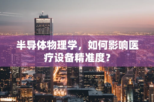 半导体物理学，如何影响医疗设备精准度？