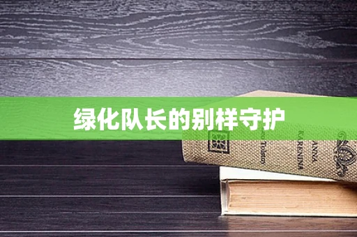 绿化队长的别样守护