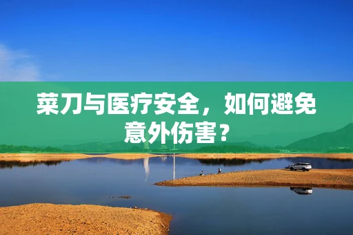 菜刀与医疗安全，如何避免意外伤害？