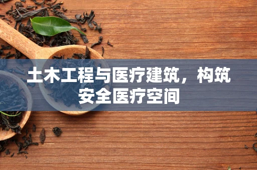 土木工程与医疗建筑，构筑安全医疗空间