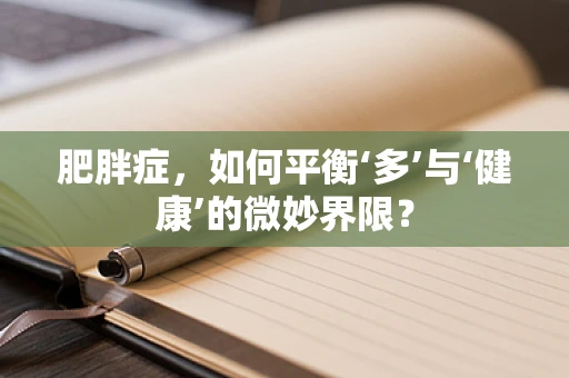 肥胖症，如何平衡‘多’与‘健康’的微妙界限？