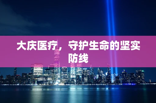 大庆医疗，守护生命的坚实防线