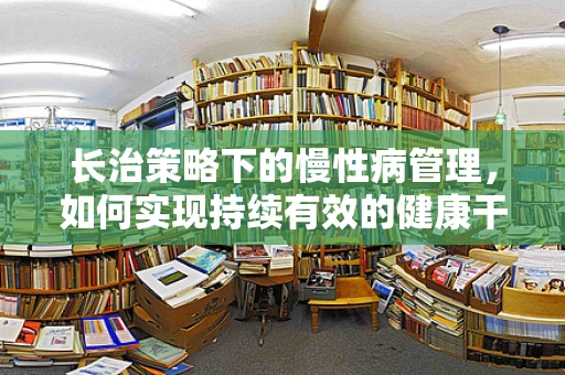 长治策略下的慢性病管理，如何实现持续有效的健康干预？