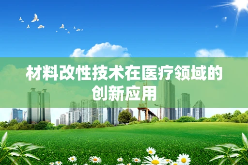 材料改性技术在医疗领域的创新应用