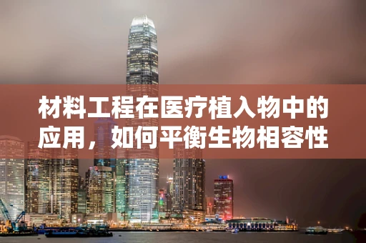 材料工程在医疗植入物中的应用，如何平衡生物相容性与机械强度？