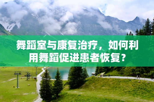 舞蹈室与康复治疗，如何利用舞蹈促进患者恢复？