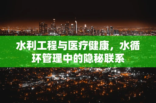 水利工程与医疗健康，水循环管理中的隐秘联系