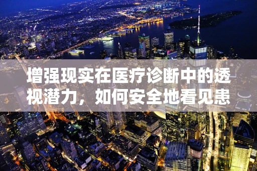 增强现实在医疗诊断中的透视潜力，如何安全地看见患者体内世界？